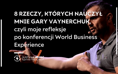 8 rzeczy, których&nbsp;nauczył mnie Gary Vaynerchuk, czyli moje&nbsp;refleksje po&nbsp;konferencji World Business Experience