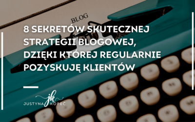 8 sekretów skutecznej strategii blogowej, dzięki której regularnie pozyskuję klientów
